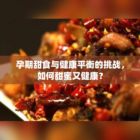 孕期甜食与健康平衡的挑战,如何甜蜜又健康?