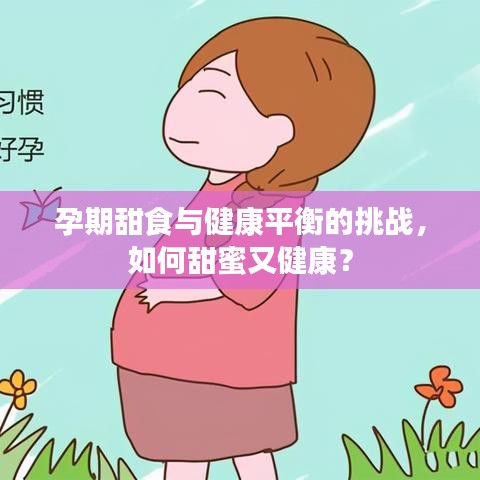孕期甜食与健康平衡的挑战,如何甜蜜又健康?