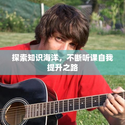 探索知识海洋,不断听课自我提升之路