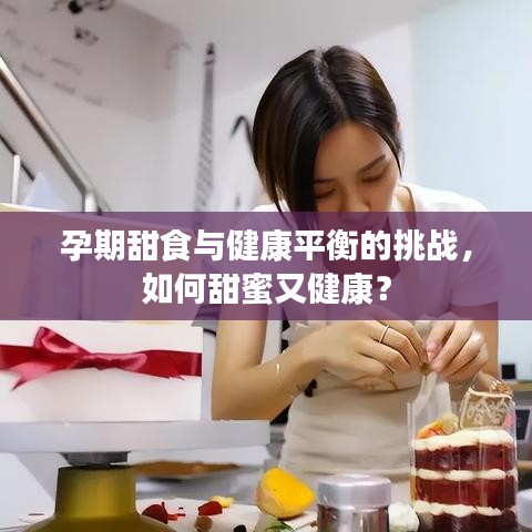 孕期甜食与健康平衡的挑战,如何甜蜜又健康?